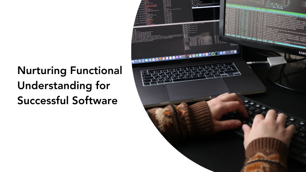 Nurturing Functional Understanding for Successful Software